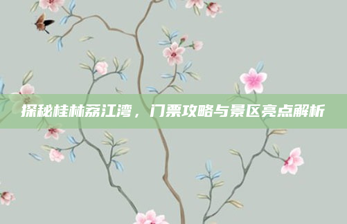 探秘桂林荔江湾,门票攻略与景区亮点解析