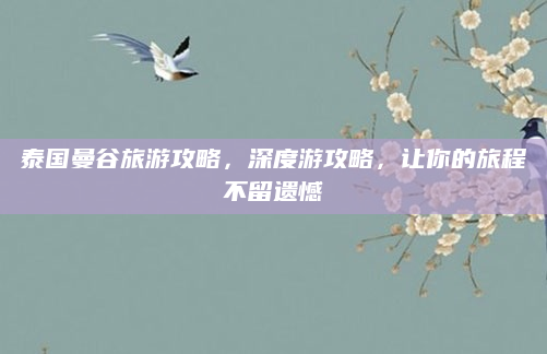 泰国曼谷旅游攻略,深度游攻略,让你的旅程不留遗憾