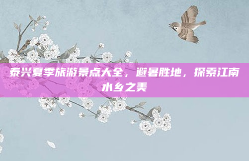 泰兴夏季旅游景点大全,避暑胜地,探索江南水乡之美