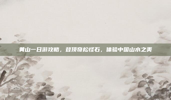 黄山一日游攻略,登顶奇松怪石,体验中国山水之美
