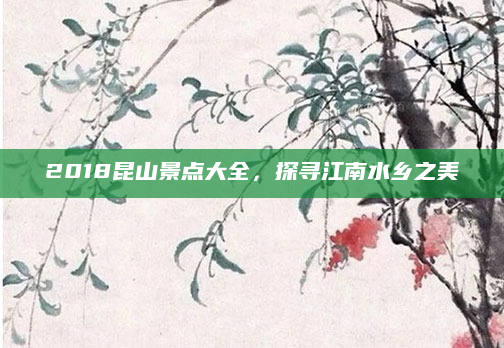 2018昆山景点大全，探寻江南水乡之美