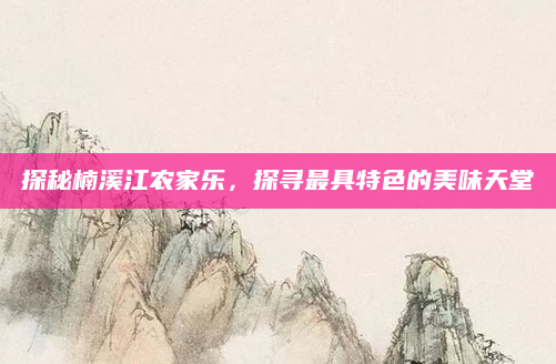 探秘楠溪江农家乐,探寻最具特色的美味天堂