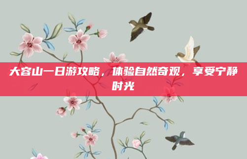 大容山一日游攻略,体验自然奇观,享受宁静时光