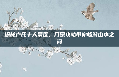探秘卢氏十大景区，门票攻略带你畅游山水之间
