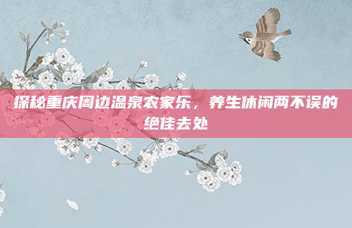 探秘重庆周边温泉农家乐,养生休闲两不误的绝佳去处