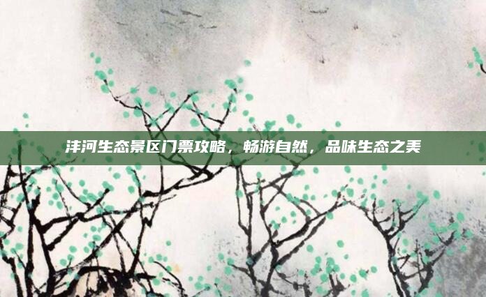 沣河生态景区门票攻略,畅游自然,品味生态之美
