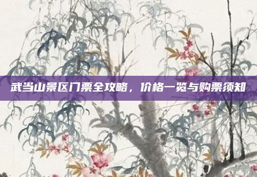 武当山景区门票全攻略，价格一览与购票须知