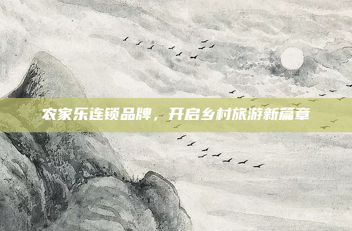 农家乐连锁品牌,开启乡村旅游新篇章