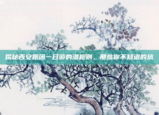 揭秘西安跟团一日游的潜规则，那些你不知道的坑
