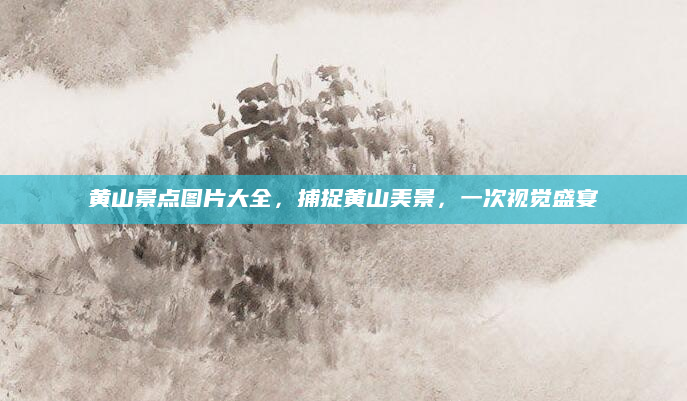 黄山景点图片大全,捕捉黄山美景,一次视觉盛宴