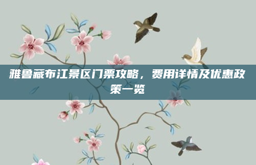 雅鲁藏布江景区门票攻略，费用详情及优惠政策一览