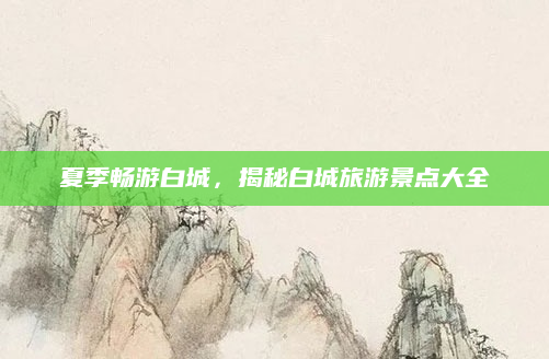 夏季畅游白城,揭秘白城旅游景点大全