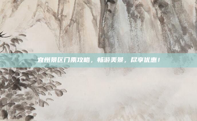 宜州景区门票攻略，畅游美景，尽享优惠！