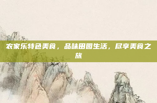 农家乐特色美食,品味田园生活,尽享美食之旅
