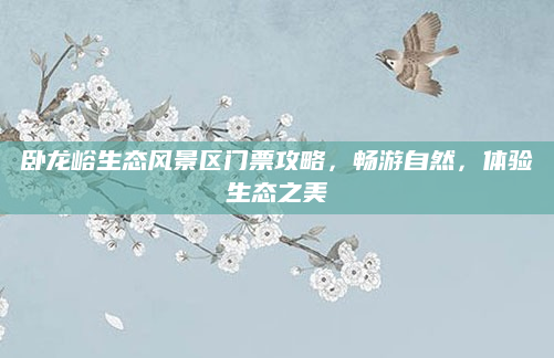 卧龙峪生态风景区门票攻略,畅游自然,体验生态之美