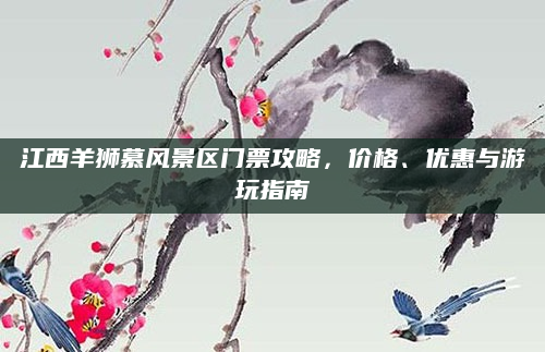 江西羊狮慕风景区门票攻略,价格、优惠与游玩指南