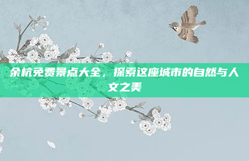 余杭免费景点大全，探索这座城市的自然与人文之美