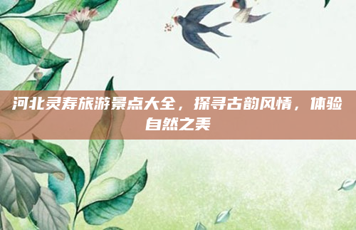河北灵寿旅游景点大全,探寻古韵风情,体验自然之美