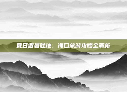 夏日避暑胜地,海口旅游攻略全解析