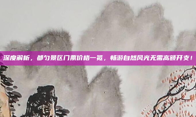 深度解析,都匀景区门票价格一览,畅游自然风光无需高额开支!