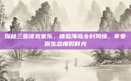 探秘三亚湾农家乐，体验海岛乡村风情，享受原生态度假时光