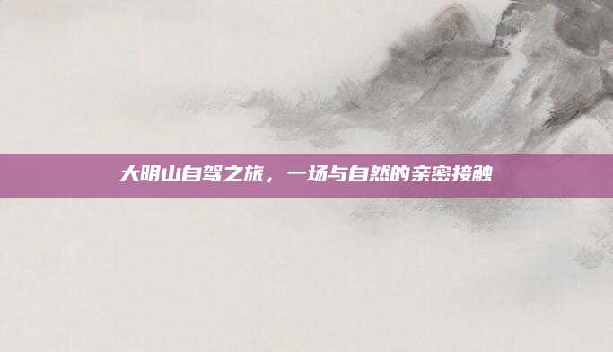 大明山自驾之旅，一场与自然的亲密接触