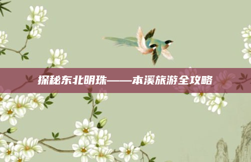 探秘东北明珠——本溪旅游全攻略
