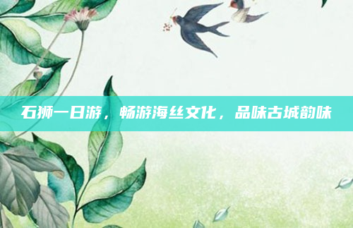 石狮一日游,畅游海丝文化,品味古城韵味