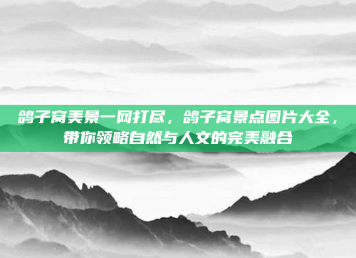 鸽子窝美景一网打尽，鸽子窝景点图片大全，带你领略自然与人文的完美融合