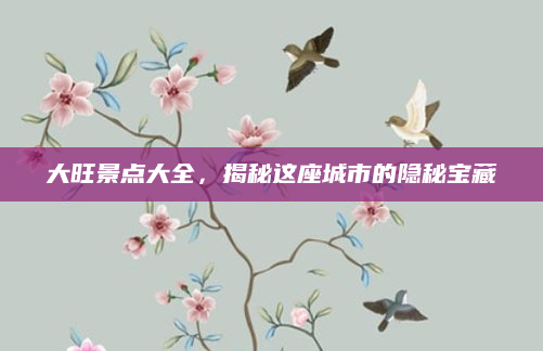 大旺景点大全,揭秘这座城市的隐秘宝藏