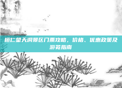 桓仁望天洞景区门票攻略,价格、优惠政策及游览指南