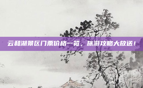 云和湖景区门票价格一览,旅游攻略大放送!