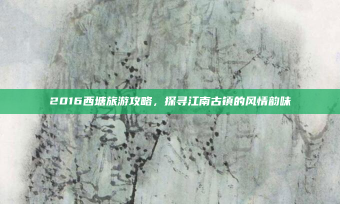 2016西塘旅游攻略,探寻江南古镇的风情韵味