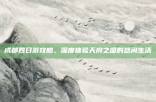 成都四日游攻略,深度体验天府之国的悠闲生活