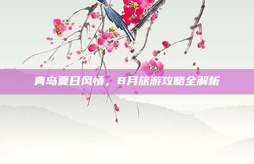 青岛夏日风情，8月旅游攻略全解析