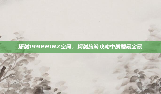 探秘1992218Z空间,揭秘旅游攻略中的隐藏宝藏