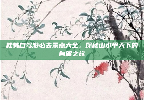 桂林自驾游必去景点大全,探秘山水甲天下的自驾之旅