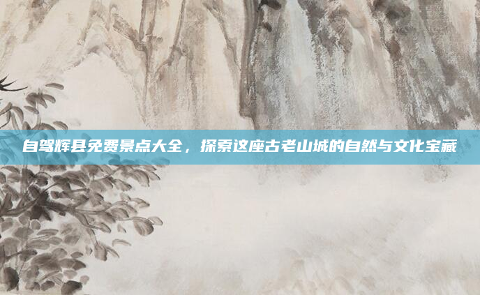 自驾辉县免费景点大全,探索这座古老山城的自然与文化宝藏