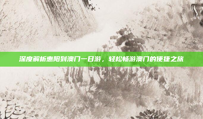 深度解析惠阳到澳门一日游，轻松畅游澳门的便捷之旅