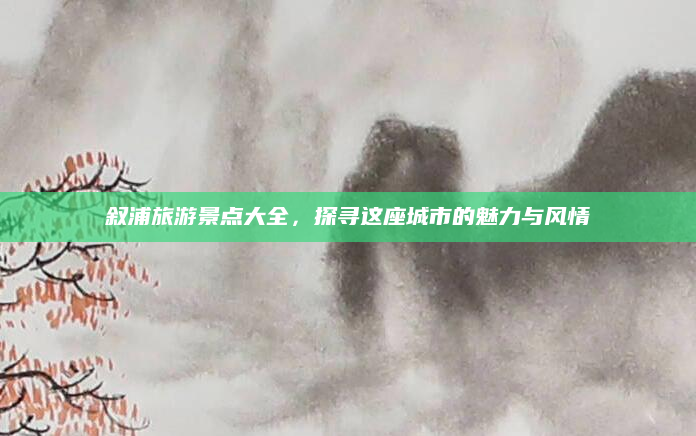 叙浦旅游景点大全,探寻这座城市的魅力与风情