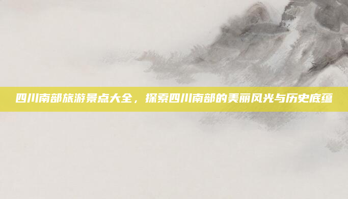 四川南部旅游景点大全,探索四川南部的美丽风光与历史底蕴