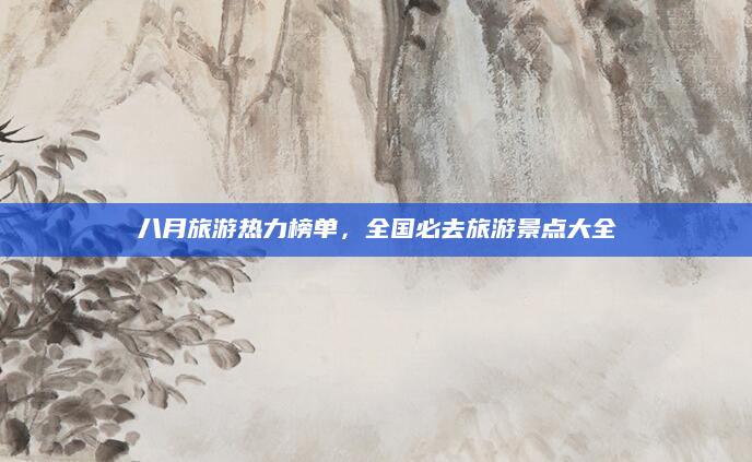 八月旅游热力榜单,全国必去旅游景点大全