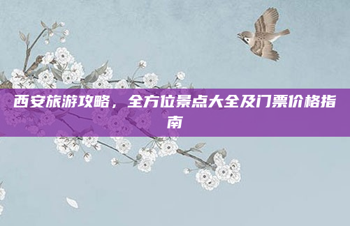 西安旅游攻略,全方位景点大全及门票价格指南
