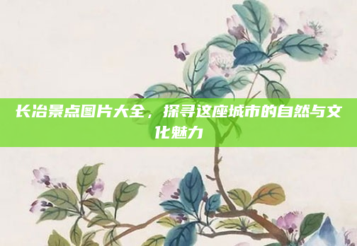 长冶景点图片大全,探寻这座城市的自然与文化魅力