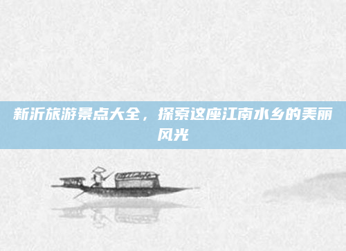 新沂旅游景点大全,探索这座江南水乡的美丽风光