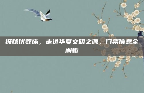 探秘伏羲庙,走进华夏文明之源,门票信息全解析