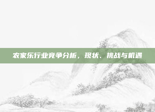 农家乐行业竞争分析,现状、挑战与机遇