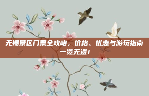 无锡景区门票全攻略，价格、优惠与游玩指南一览无遗！