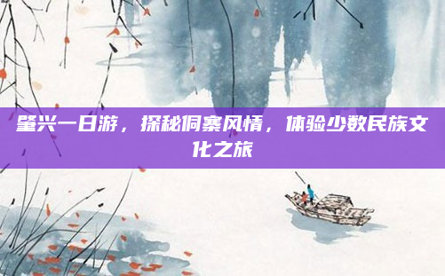 肇兴一日游,探秘侗寨风情,体验少数民族文化之旅
