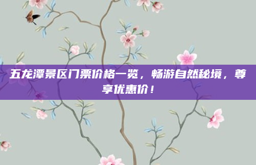 五龙潭景区门票价格一览,畅游自然秘境,尊享优惠价!